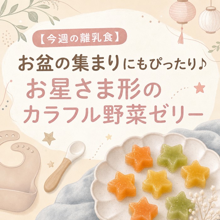 【今週の離乳食】お盆の集まりにもぴったり♪お星さま形のカラフル野菜ゼリー