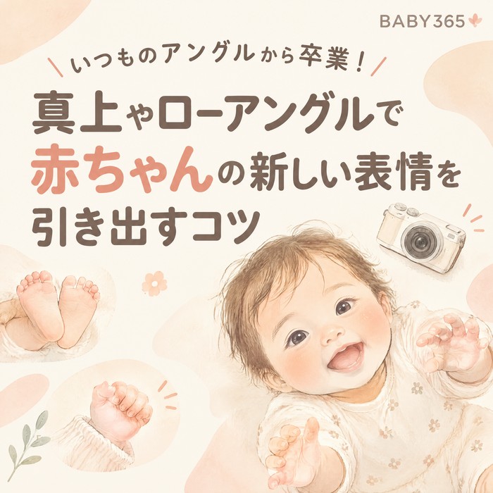 いつものアングルから卒業！真上やローアングルで赤ちゃんの新しい表情を引き出すコツ